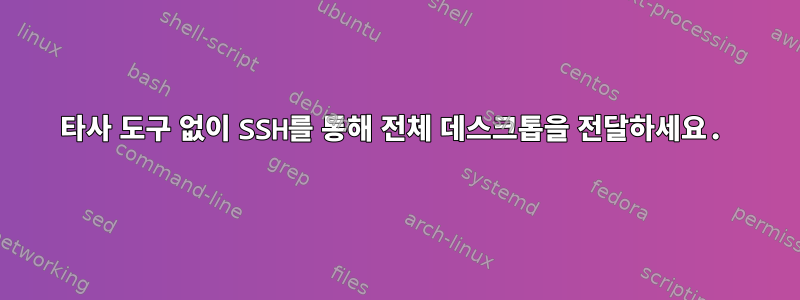 타사 도구 없이 SSH를 통해 전체 데스크톱을 전달하세요.