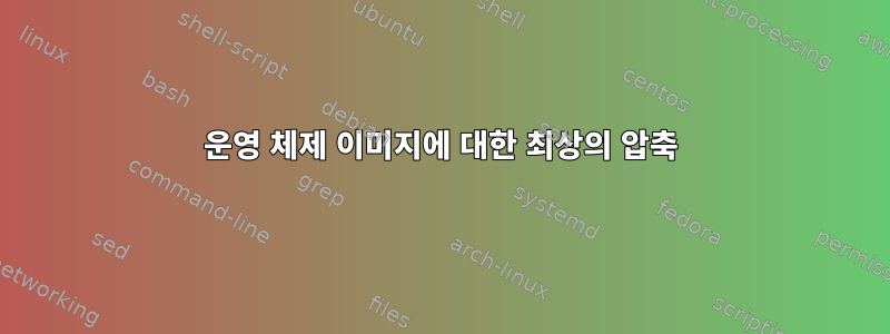 운영 체제 이미지에 대한 최상의 압축