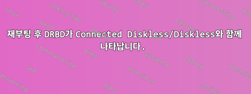 재부팅 후 DRBD가 Connected Diskless/Diskless와 함께 나타납니다.