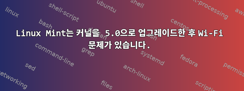 Linux Mint는 커널을 5.0으로 업그레이드한 후 Wi-Fi 문제가 있습니다.