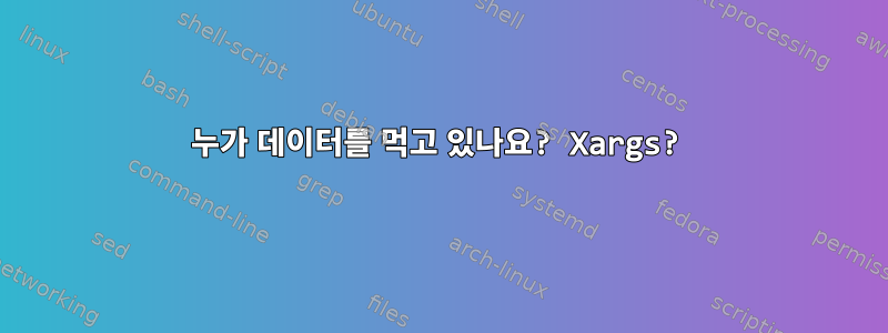 누가 데이터를 먹고 있나요? Xargs?