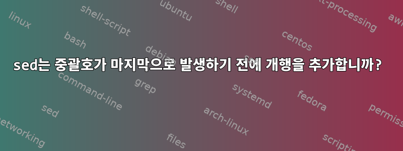 sed는 중괄호가 마지막으로 발생하기 전에 개행을 추가합니까?