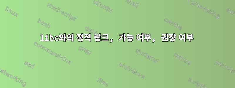 libc와의 정적 링크, 가능 여부, 권장 여부