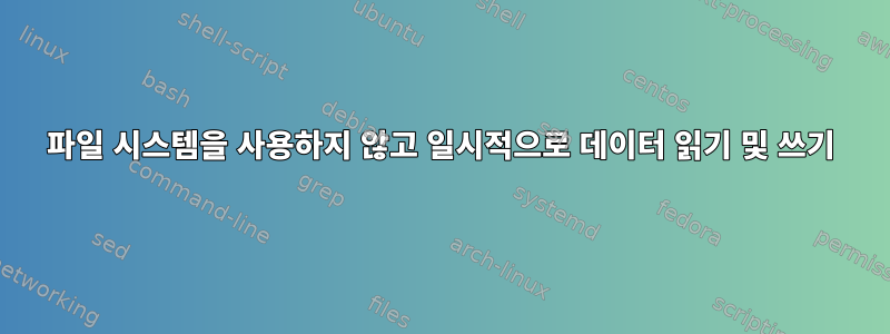 파일 시스템을 사용하지 않고 일시적으로 데이터 읽기 및 쓰기