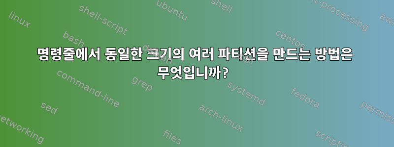 명령줄에서 동일한 크기의 여러 파티션을 만드는 방법은 무엇입니까?