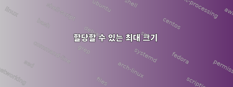 할당할 수 있는 최대 크기