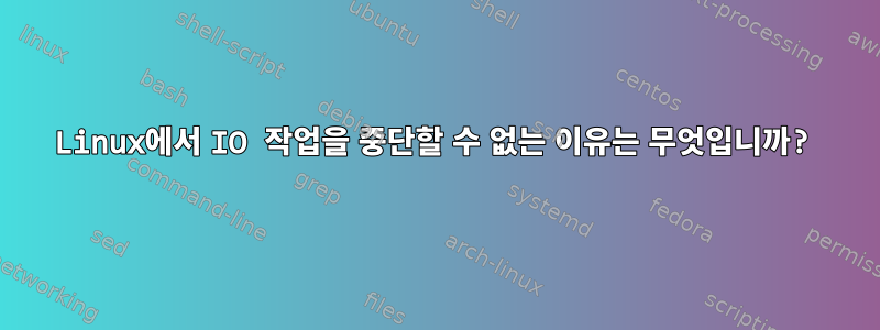 Linux에서 IO 작업을 중단할 수 없는 이유는 무엇입니까?