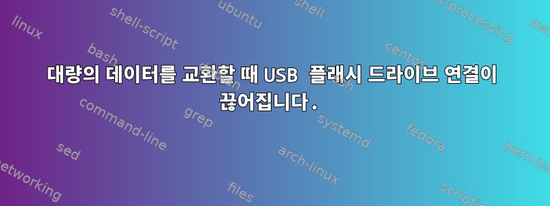 대량의 데이터를 교환할 때 USB 플래시 드라이브 연결이 끊어집니다.