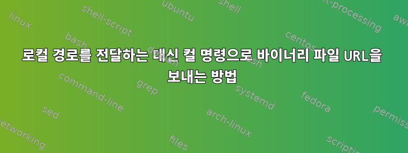 로컬 경로를 전달하는 대신 컬 명령으로 바이너리 파일 URL을 보내는 방법