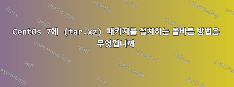 CentOs 7에 (tar.xz) 패키지를 설치하는 올바른 방법은 무엇입니까