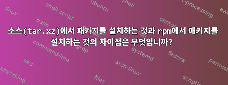 소스(tar.xz)에서 패키지를 설치하는 것과 rpm에서 패키지를 설치하는 것의 차이점은 무엇입니까?