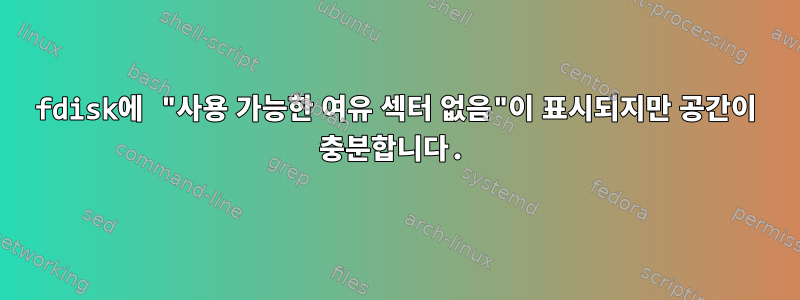 fdisk에 "사용 가능한 여유 섹터 없음"이 표시되지만 공간이 충분합니다.