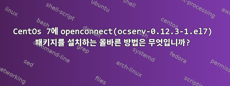 CentOs 7에 openconnect(ocserv-0.12.3-1.el7) 패키지를 설치하는 올바른 방법은 무엇입니까?