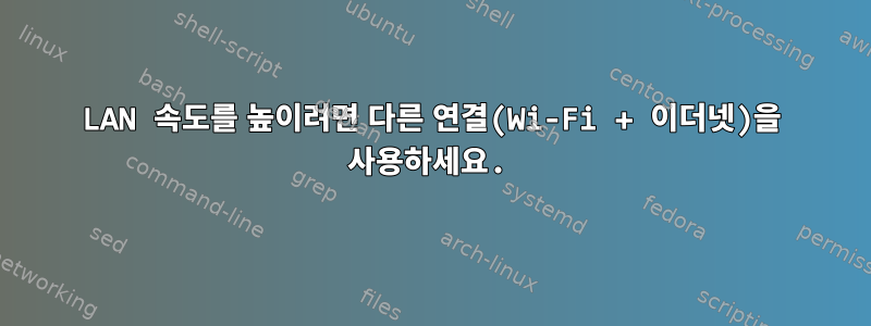 LAN 속도를 높이려면 다른 연결(Wi-Fi + 이더넷)을 사용하세요.