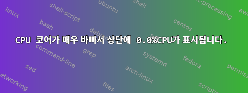 CPU 코어가 매우 바빠서 상단에 0.0%CPU가 표시됩니다.