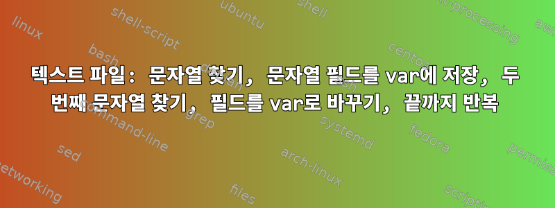 텍스트 파일: 문자열 찾기, 문자열 필드를 var에 저장, 두 번째 문자열 찾기, 필드를 var로 바꾸기, 끝까지 반복