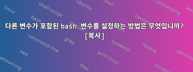 다른 변수가 포함된 bash 변수를 설정하는 방법은 무엇입니까? [복사]