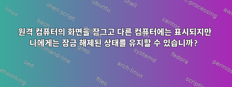 원격 컴퓨터의 화면을 잠그고 다른 컴퓨터에는 표시되지만 나에게는 잠금 해제된 상태를 유지할 수 있습니까?