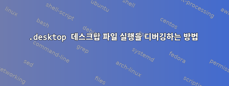 .desktop 데스크탑 파일 실행을 디버깅하는 방법