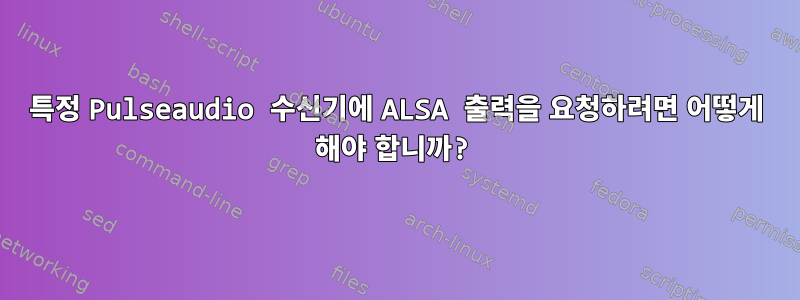 특정 Pulseaudio 수신기에 ALSA 출력을 요청하려면 어떻게 해야 합니까?