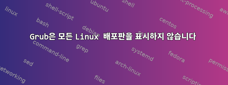 Grub은 모든 Linux 배포판을 표시하지 않습니다