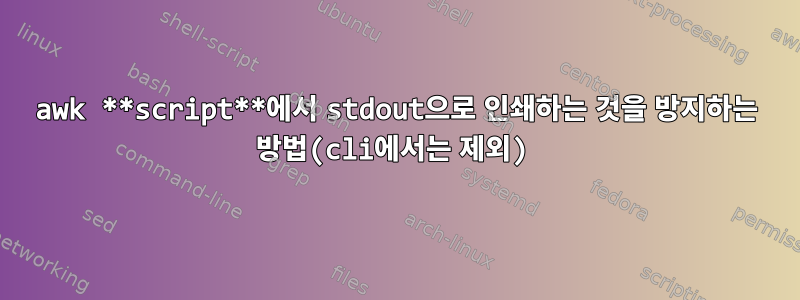 awk **script**에서 stdout으로 인쇄하는 것을 방지하는 방법(cli에서는 제외)