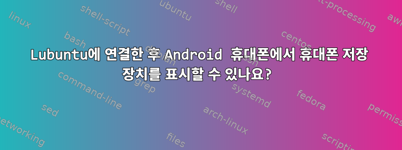 Lubuntu에 연결한 후 Android 휴대폰에서 휴대폰 저장 장치를 표시할 수 있나요?