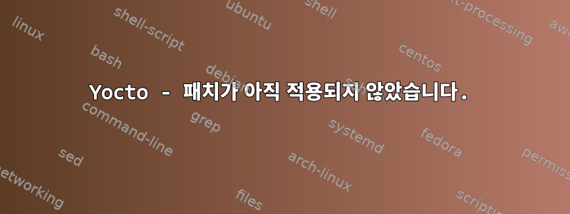 Yocto - 패치가 아직 적용되지 않았습니다.