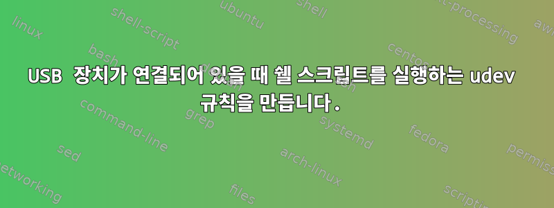 USB 장치가 연결되어 있을 때 쉘 스크립트를 실행하는 udev 규칙을 만듭니다.