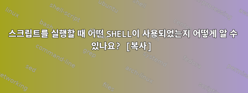 스크립트를 실행할 때 어떤 SHELL이 사용되었는지 어떻게 알 수 있나요? [복사]