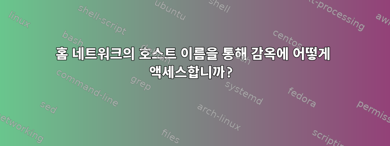 홈 네트워크의 호스트 이름을 통해 감옥에 어떻게 액세스합니까?