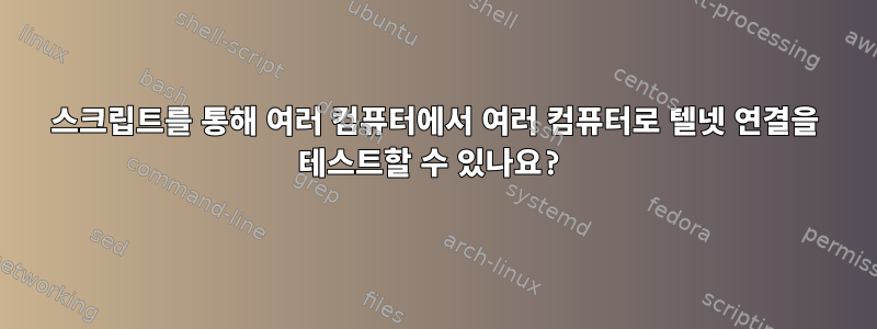 스크립트를 통해 여러 컴퓨터에서 여러 컴퓨터로 텔넷 연결을 테스트할 수 있나요?