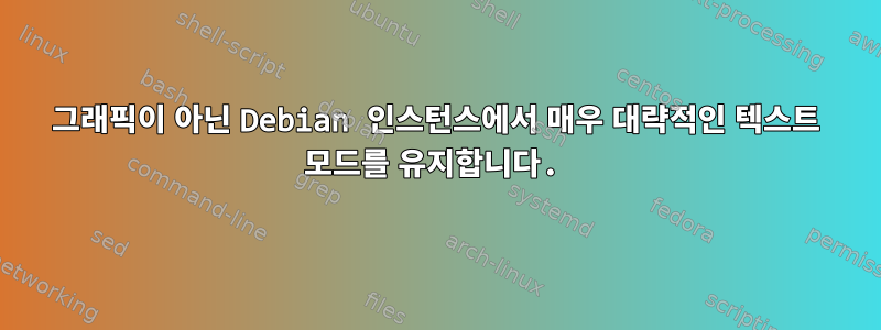 그래픽이 아닌 Debian 인스턴스에서 매우 대략적인 텍스트 모드를 유지합니다.