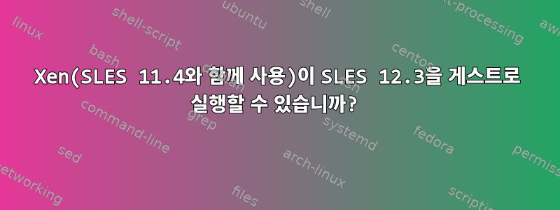 Xen(SLES 11.4와 함께 사용)이 SLES 12.3을 게스트로 실행할 수 있습니까?