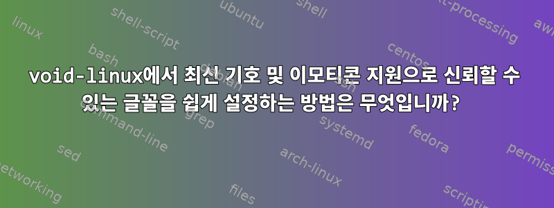 void-linux에서 최신 기호 및 이모티콘 지원으로 신뢰할 수 있는 글꼴을 쉽게 설정하는 방법은 무엇입니까?