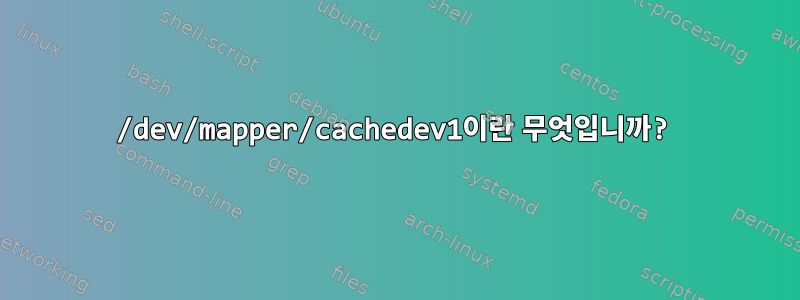 /dev/mapper/cachedev1이란 무엇입니까?