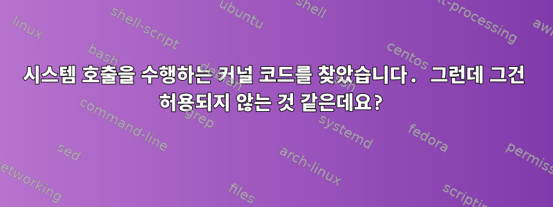 시스템 호출을 수행하는 커널 코드를 찾았습니다. 그런데 그건 허용되지 않는 것 같은데요?