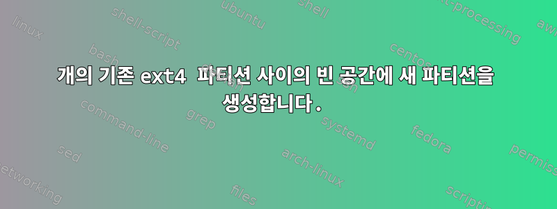 2개의 기존 ext4 파티션 사이의 빈 공간에 새 파티션을 생성합니다.