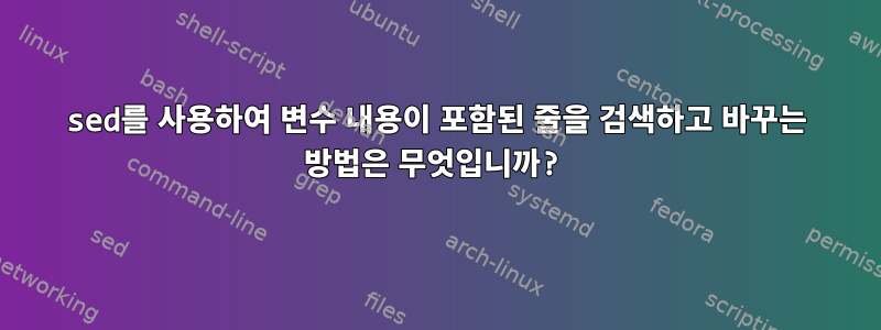 sed를 사용하여 변수 내용이 포함된 줄을 검색하고 바꾸는 방법은 무엇입니까?