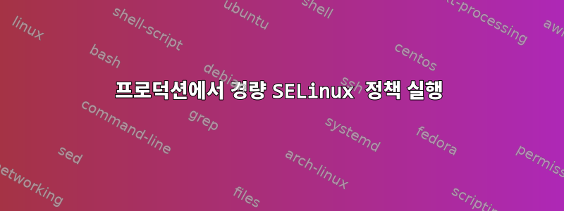 프로덕션에서 경량 SELinux 정책 실행