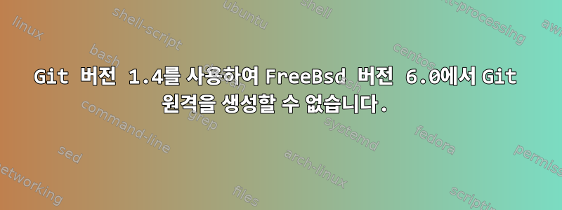 Git 버전 1.4를 사용하여 FreeBsd 버전 6.0에서 Git 원격을 생성할 수 없습니다.