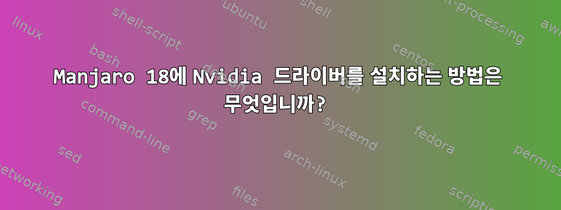 Manjaro 18에 Nvidia 드라이버를 설치하는 방법은 무엇입니까?