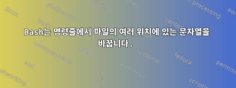 Bash는 명령줄에서 파일의 여러 위치에 있는 문자열을 바꿉니다.