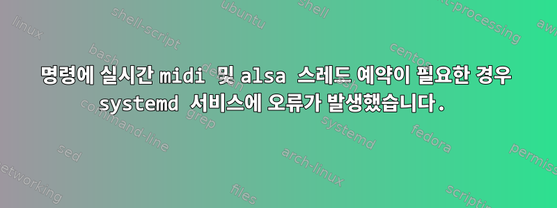 명령에 실시간 midi 및 alsa 스레드 예약이 필요한 경우 systemd 서비스에 오류가 발생했습니다.