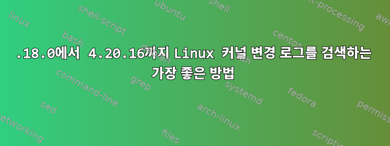 4.18.0에서 4.20.16까지 Linux 커널 변경 로그를 검색하는 가장 좋은 방법