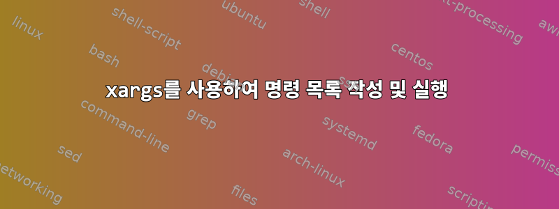 xargs를 사용하여 명령 목록 작성 및 실행