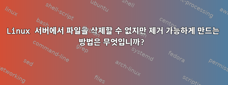 Linux 서버에서 파일을 삭제할 수 없지만 제거 가능하게 만드는 방법은 무엇입니까?