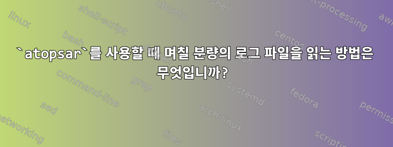 `atopsar`를 사용할 때 며칠 분량의 로그 파일을 읽는 방법은 무엇입니까?