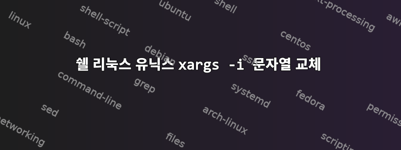 쉘 리눅스 유닉스 xargs -i 문자열 교체