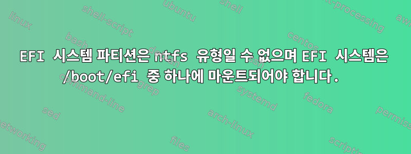 EFI 시스템 파티션은 ntfs 유형일 수 없으며 EFI 시스템은 /boot/efi 중 하나에 마운트되어야 합니다.